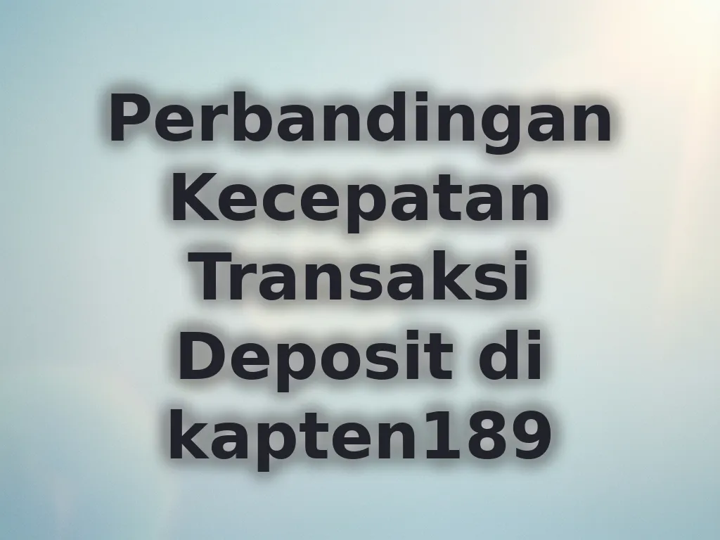 Perbandingan Kecepatan Transaksi Deposit di kapten189