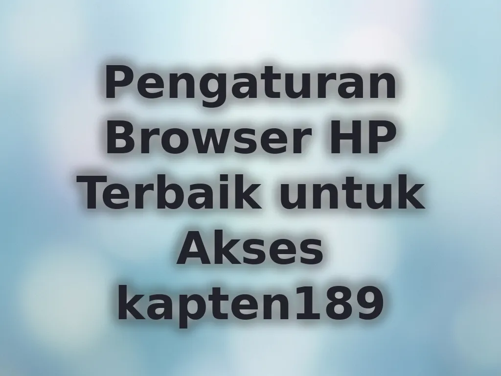 Pengaturan Browser HP Terbaik untuk Akses kapten189